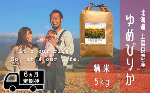 ◆6ヵ月連続定期便◆ゆめぴりか 精米 5kg /北海道 上富良野産 ～It's Our Rice～ お米 白米 ライス ご飯 ブランド米 銘柄米 お弁当 おにぎり 北海道産 食卓 産地直送 複数回 お届け 