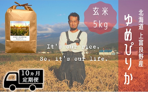 ◆10ヵ月連続定期便◆ゆめぴりか 玄米 5kg /北海道 上富良野産 ～It's Our Rice～ お米 ライス ご飯 ブランド米 銘柄米 お弁当 おにぎり 北海道産 食卓 産地直送 主食 炭水化物 