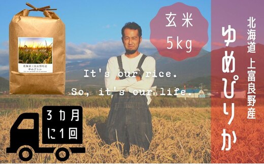 ◆3ヶ月に1回お届け/計3回定期便◆ゆめぴりか 玄米 5kg /北海道 上富良野産 ～It's Our Rice～ お米 米 コメ 白米 ライス ご飯 ブランド米 銘柄米 お弁当 おにぎり 北海道産 食卓 産地直送 主食 炭水化物