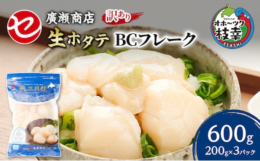 【訳あり】北海道 枝幸産 生ホタテ BCフレーク 600g 小分け 200g×3パック【枝幸ほたて】 廣瀬商店【 冷凍 貝柱 割れ 欠け 魚介 海 帆立 フレーク 生食可 バラ凍結 BBQ 北海道 オホーツク 枝幸 】