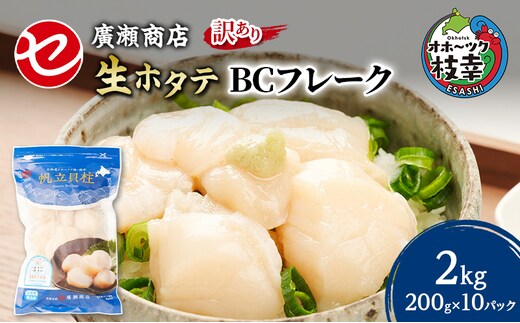 大容量【訳あり】北海道 枝幸産 生ホタテ BCフレーク 2kg 小分け 200g×10パック【枝幸ほたて】 廣瀬商店【 冷凍 貝柱 割れ 欠け 魚介 海 帆立 フレーク 生食可 バラ凍結 BBQ 北海道 オホーツク 枝幸 】