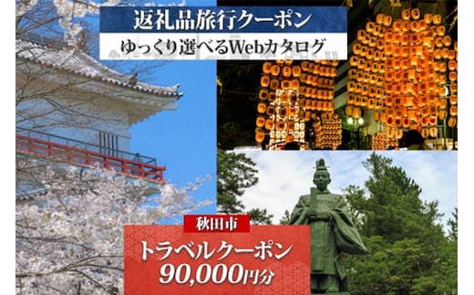【秋田ツアー】秋田市 後から選べる旅行Webカタログで使える！ 旅行クーポン（90,000円分）旅行券 宿泊券