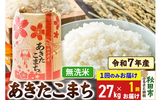あきたこまち 27kg 令和7年産 【1回のみお届け】【無洗米】秋田県産
