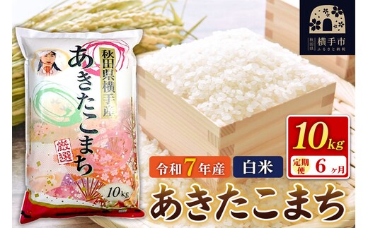 令和7年産【白米】《定期便6ヶ月》あきたこまち 10kg（10kg×1袋） 秋田県 横手市 [秋田県産 あきたこまち 秋田こまち]