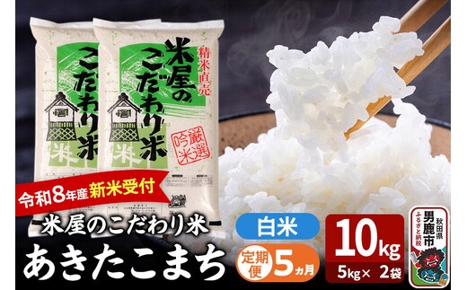 【定期便5ヶ月】 あきたこまち ＜令和8年産 新米受付＞ 『米屋のこだわり米』 白米 10kg（5kg×2袋） 吉運商店 [新米 先行受付 米 こめ コメ 白米 あきたこまち 秋田県 男鹿市 5kg]
