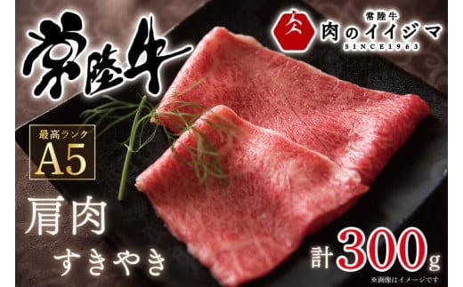 肉 常陸牛A5 肩肉すき焼き 300g 高級 国産牛 お歳暮 内祝い お祝い 肉ギフト【肉のイイジマ】 茨城県 水戸市（DU-48）
