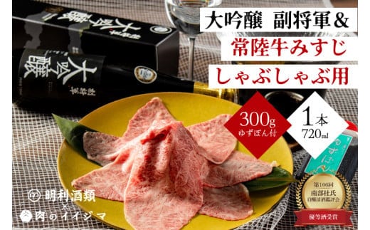 【明利酒類×肉のイイジマ】第106回 南部杜氏自醸清酒鑑評会 優等酒受賞！副将軍 大吟醸＆常陸牛みすじしゃぶしゃぶ【日本酒 清酒 アルコール ブランド牛 水戸市 茨城県】（ZZ-5）