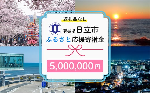 【返礼品なし】 寄附のみ あなたの応援が、日立市の未来になる 技術が未来をつくるまち、日立市ふるさと応援寄附金 １口5,000,000円