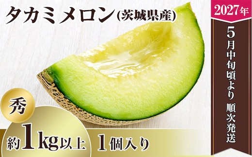 【先行予約】茨城県産タカミメロン【秀品】1個（1kg以上）【2027年5月中旬～6月下旬ごろ発送予定】【 果物 くだもの フルーツ 国産 季節限定 人気 贈り物 お取り寄せ プレゼント 厳選 デザート 】