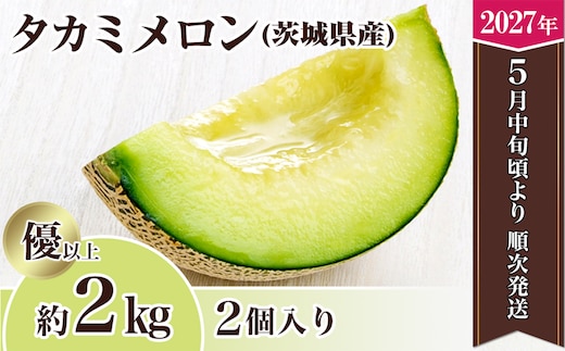 【先行予約】茨城県産タカミメロン約2kg（2個）【2027年5月中旬～6月下旬ごろ発送予定】【 果物 くだもの フルーツ 国産 季節限定 人気 贈り物 お取り寄せ プレゼント 厳選 デザート 】