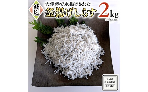 大津港水揚げの 釜揚げしらす 2kg ( 1kg × 2箱 ) （茨城県共通返礼品：北茨城市）しらす しらす丼 国内 北茨城市 水揚げ 新鮮 シラス 海鮮 冷凍 子ども カルシウム 減塩