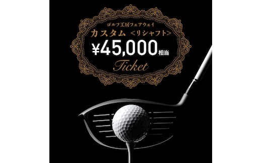 フェアウェイ リシャフト カスタム チケット （ 45,000円相当 ) ゴルフ シャフト交換 利用券 カスタム 工房 お手入れ メンテナンス