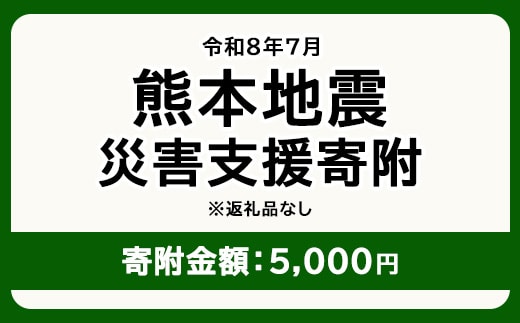 令和8年7月 熊本地方地震 災害支援寄附【災害応援寄附金】 (寄附金額：5,000円)【返礼品なし】※被災地のため、赤い羽根の共同募金会に当災害の支援金としてお預けします｜ 地震 災害 復興 支援 寄附 寄付