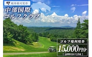 中部国際ゴルフクラブ利用券（15,000円分）【0037-005】