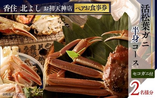 【香住 北よし お初天神店 お食事券 2名様分 活松葉ガニ半身コース（背子ガニ(香箱ガニ)付き） 】提供期間：2025年11月15日～2026年3月31日 香美町 香住 食事券 北由商店 44-15