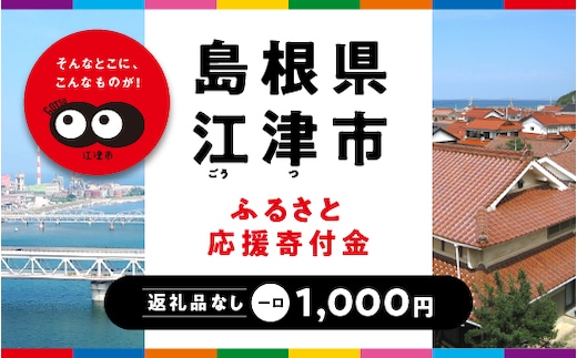 【返礼品なしの寄附】島根県江津市（1口：1,000円）島根県 江津市 故郷 応援 寄付 寄附のみ 応援したい 返礼品なしの寄附 1,000円