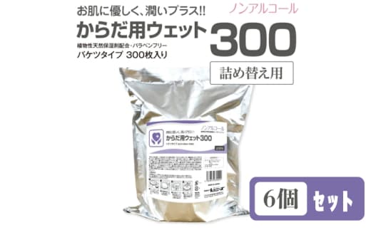 【からだ用ウェット300】【詰替用6個(300枚入)】 バケツタイプ ノンアルコール 日用品 ウェットティッシュ ウェットシート 人気日用品 まとめ買い 消耗品