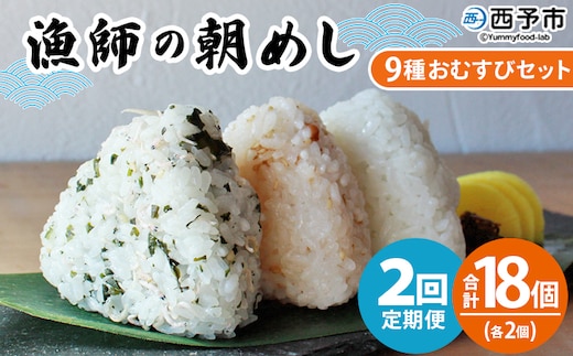 ＜漁師の朝めし 9種おむすびセット 合計18個（各2個） 2回定期便＞ 定期便 詰合せ おにぎり お米 こめ ちりめん 山椒 生姜 青のり つくだ煮 しそわかめ 大根葉 梅ごま ひじき 網元・祇園丸 愛媛県 西予市【冷凍】『お申込み月の翌月より配送を開始します』