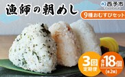 ＜漁師の朝めし 9種おむすびセット 合計18個（各2個） 3回定期便＞ 定期便 詰合せ おにぎり お米 こめ ちりめん 山椒 生姜 青のり つくだ煮 しそわかめ 大根葉 梅ごま ひじき 網元・祇園丸 愛媛県 西予市【冷凍】『お申込み月の翌月より配送を開始します』