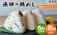 ＜漁師の朝めし 9種おむすびセット 合計18個（各2個） 6回定期便＞ 定期便 詰合せ おにぎり お米 こめ ちりめん 山椒 生姜 青のり つくだ煮 しそわかめ 大根葉 梅ごま ひじき 網元・祇園丸 愛媛県 西予市【冷凍】『お申込み月の翌月より配送を開始します』