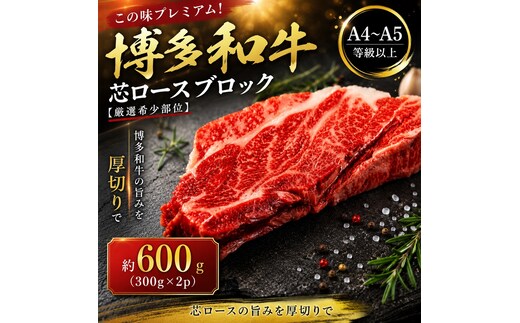 この味プレミアム！【A4～A5】【厳選希少部位】博多和牛芯ロースブロック 約600ｇ（300ｇ×2ｐ）| 牛肉 ブランド牛 国産 和牛 福岡 博多 BBQ CP071b