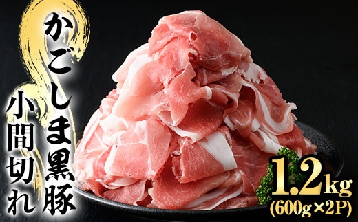 A0-307 かごしま黒豚こま切れ(計1.2kg・600g×2P)【肉の名門 一真】霧島市 国産 肉 豚肉 豚 黒豚 精肉 カット 小間切れ 小間切 小分け